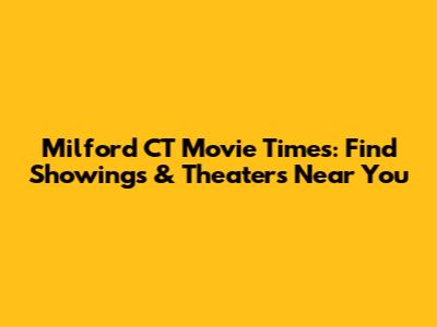 Milford CT Movie Times: Find Showings & Theaters Near You