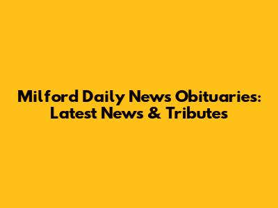 Milford Daily News Obituaries: Latest News & Tributes