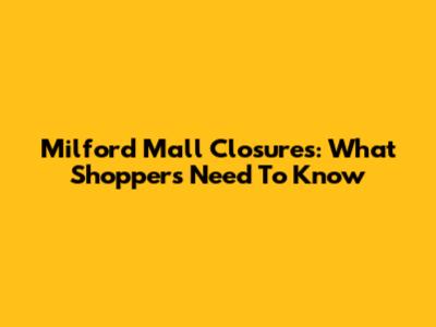 Milford Mall Closures: What Shoppers Need To Know