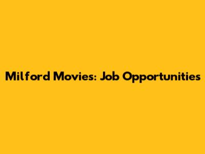 Milford Movies: Job Opportunities