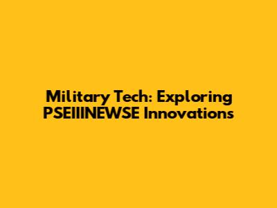 Military Tech: Exploring PSEIIINEWSE Innovations