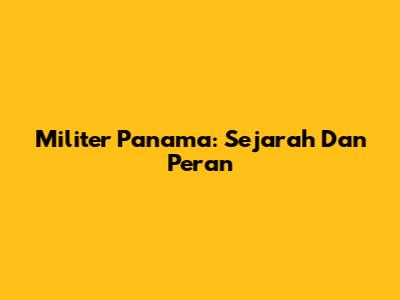 Militer Panama: Sejarah Dan Peran