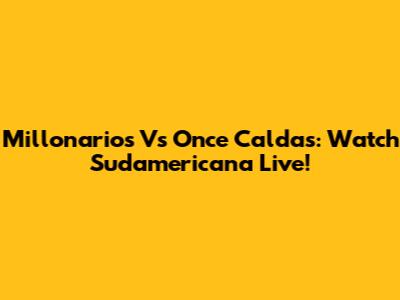Millonarios Vs Once Caldas: Watch Sudamericana Live!