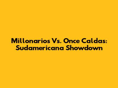 Millonarios Vs. Once Caldas: Sudamericana Showdown
