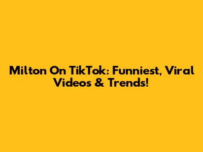 Milton On TikTok: Funniest, Viral Videos & Trends!