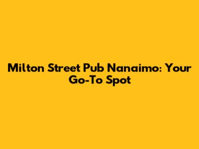Milton Street Pub Nanaimo: Your Go-To Spot
