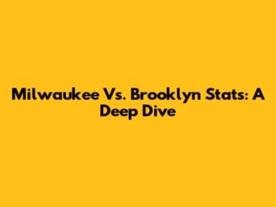 Milwaukee Vs. Brooklyn Stats: A Deep Dive