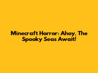 Minecraft Horror: Ahoy, The Spooky Seas Await!