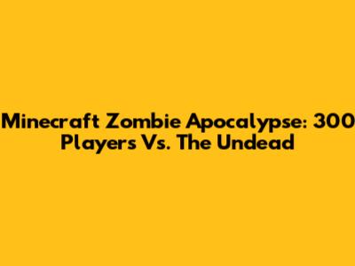 Minecraft Zombie Apocalypse: 300 Players Vs. The Undead