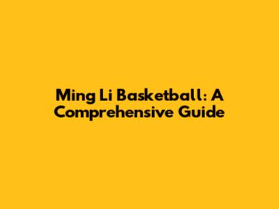 Ming Li Basketball: A Comprehensive Guide