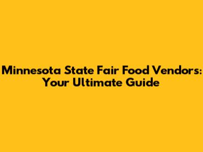 Minnesota State Fair Food Vendors: Your Ultimate Guide