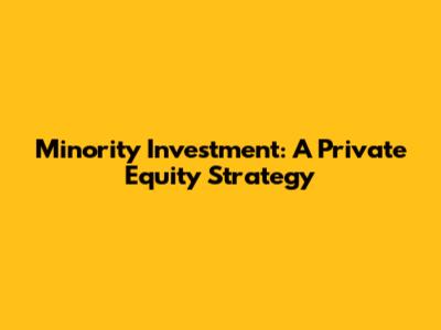 Minority Investment: A Private Equity Strategy
