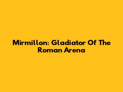 Mirmillon: Gladiator Of The Roman Arena