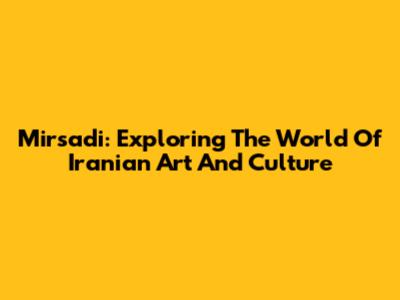 Mirsadi: Exploring The World Of Iranian Art And Culture