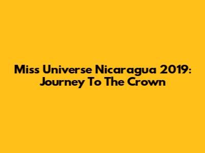 Miss Universe Nicaragua 2019: Journey To The Crown