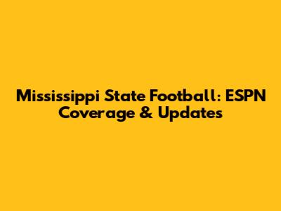 Mississippi State Football: ESPN Coverage & Updates