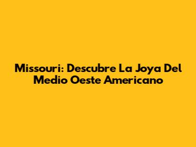 Missouri: Descubre La Joya Del Medio Oeste Americano