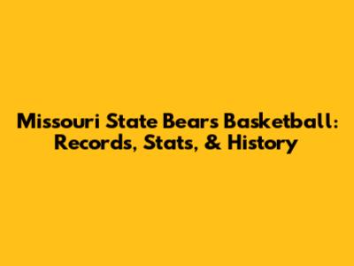 Missouri State Bears Basketball: Records, Stats, & History