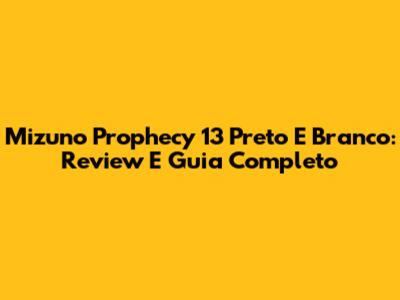 Mizuno Prophecy 13 Preto E Branco: Review E Guia Completo