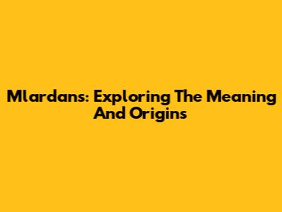 Mlardans: Exploring The Meaning And Origins