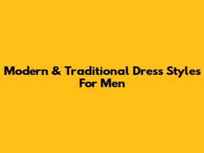 Modern & Traditional Dress Styles For Men