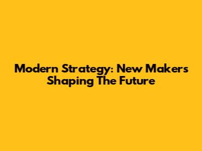 Modern Strategy: New Makers Shaping The Future