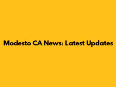 Modesto CA News: Latest Updates