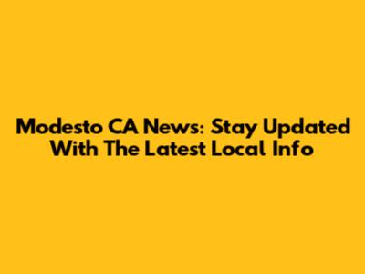 Modesto CA News: Stay Updated With The Latest Local Info