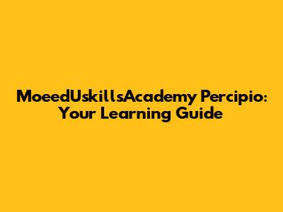 MoeedUskillsAcademy Percipio: Your Learning Guide