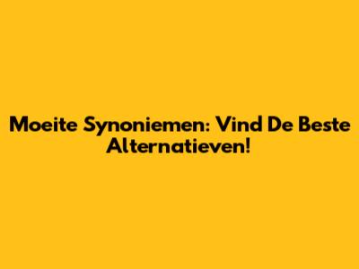 Moeite Synoniemen: Vind De Beste Alternatieven!