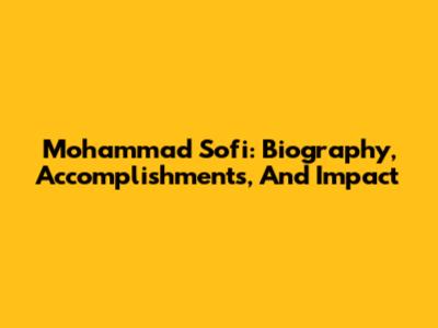 Mohammad Sofi: Biography, Accomplishments, And Impact