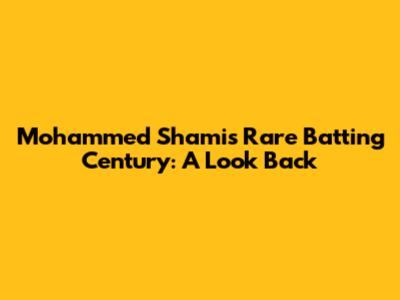 Mohammed Shami's Rare Batting Century: A Look Back