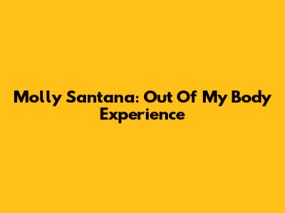 Molly Santana: Out Of My Body Experience