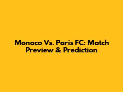 Monaco Vs. Paris FC: Match Preview & Prediction