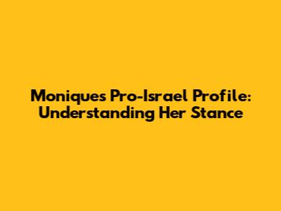 Monique's Pro-Israel Profile: Understanding Her Stance