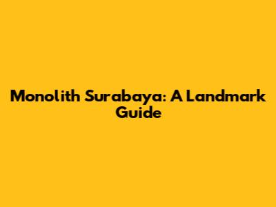 Monolith Surabaya: A Landmark Guide