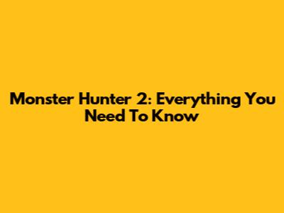 Monster Hunter 2: Everything You Need To Know