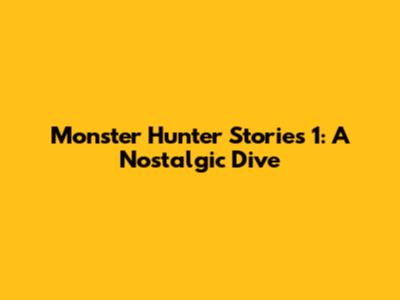 Monster Hunter Stories 1: A Nostalgic Dive