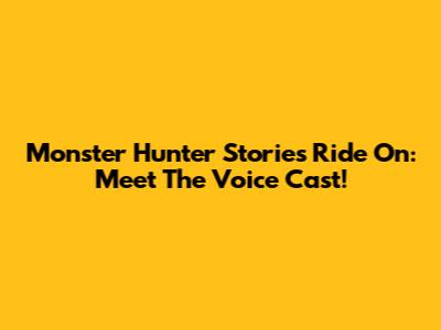 Monster Hunter Stories Ride On: Meet The Voice Cast!
