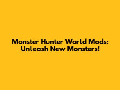 Monster Hunter World Mods: Unleash New Monsters!