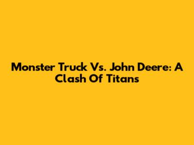 Monster Truck Vs. John Deere: A Clash Of Titans