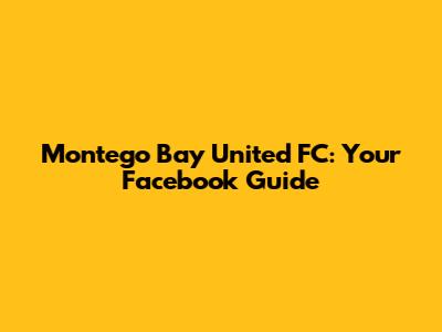 Montego Bay United FC: Your Facebook Guide