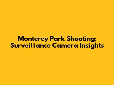 Monterey Park Shooting: Surveillance Camera Insights