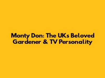 Monty Don: The UK's Beloved Gardener & TV Personality
