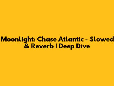 Moonlight: Chase Atlantic - Slowed & Reverb | Deep Dive