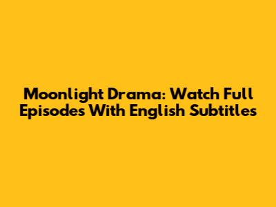 Moonlight Drama: Watch Full Episodes With English Subtitles