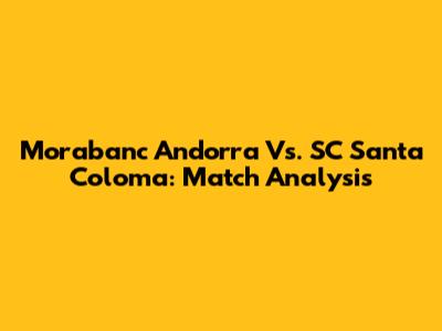 Morabanc Andorra Vs. SC Santa Coloma: Match Analysis