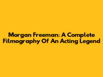 Morgan Freeman: A Complete Filmography Of An Acting Legend
