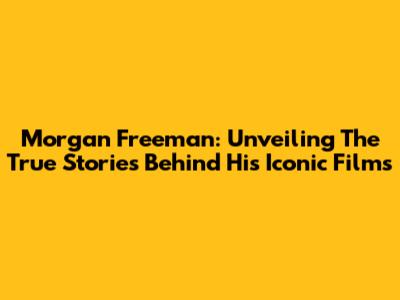 Morgan Freeman: Unveiling The True Stories Behind His Iconic Films