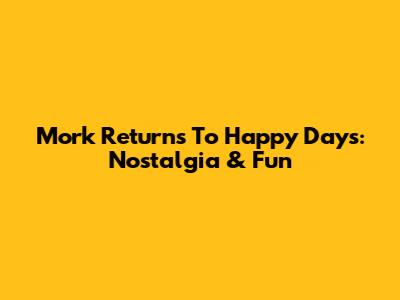 Mork Returns To Happy Days: Nostalgia & Fun